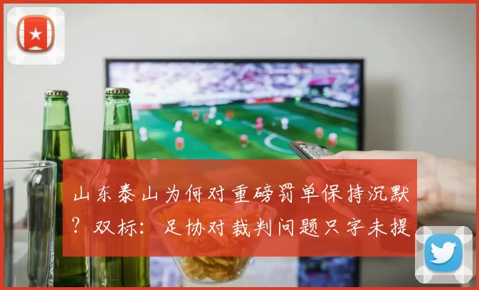 山东泰山为何对重磅罚单保持沉默？双标：足协对裁判问题只字未提