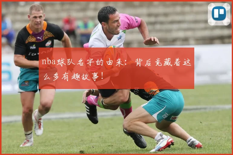 nba球队名字的由来：背后竟藏着这么多有趣故事！