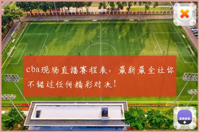 cba现场直播赛程表，最新最全让你不错过任何精彩对决！