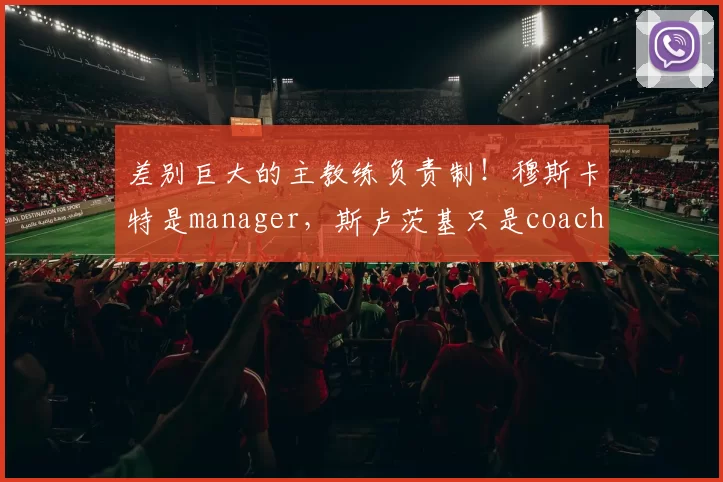 差别巨大的主教练负责制！穆斯卡特是manager，斯卢茨基只是coach