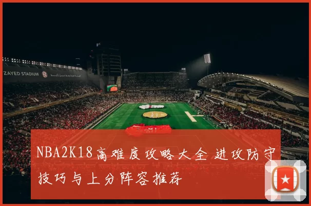 NBA2K18高难度攻略大全 进攻防守技巧与上分阵容推荐