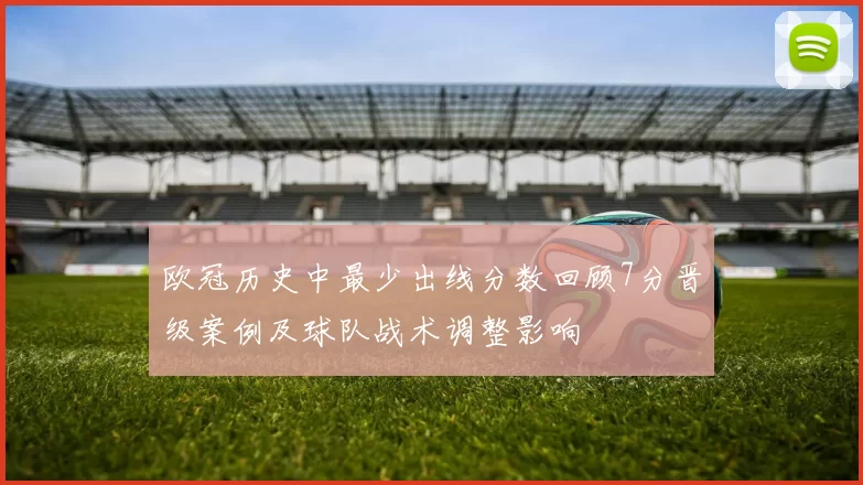 欧冠历史中最少出线分数回顾7分晋级案例及球队战术调整影响