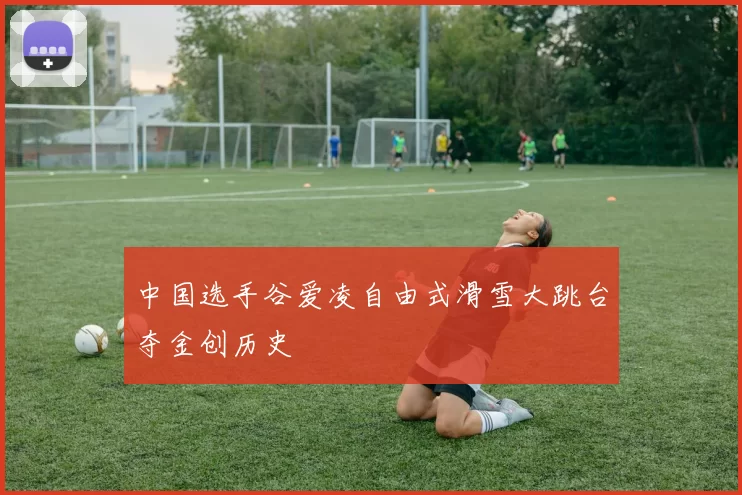 中国选手谷爱凌自由式滑雪大跳台夺金创历史