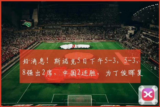 好消息！斯诺克5日下午5-3，5-3，8强出2席，中国2连胜，为丁俊晖复仇