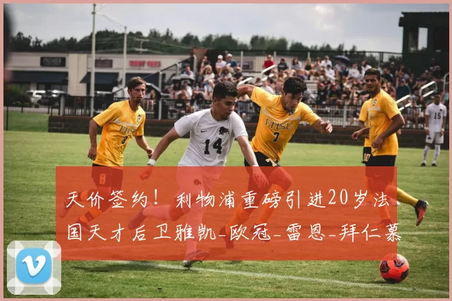 天价签约！利物浦重磅引进20岁法国天才后卫雅凯_欧冠_雷恩_拜仁慕尼黑