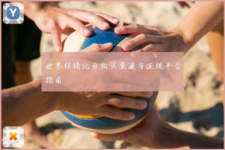 世界杯猜比分购买渠道与正规平台指南