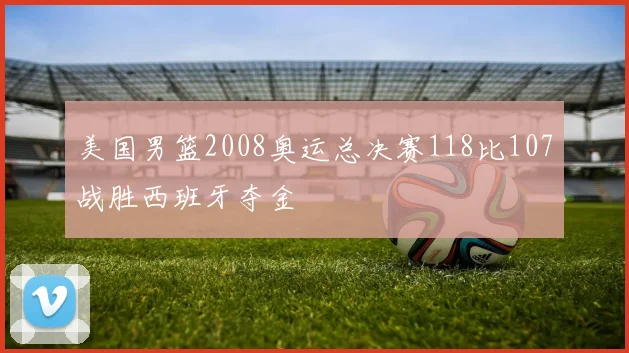 美国男篮2008奥运总决赛118比107战胜西班牙夺金