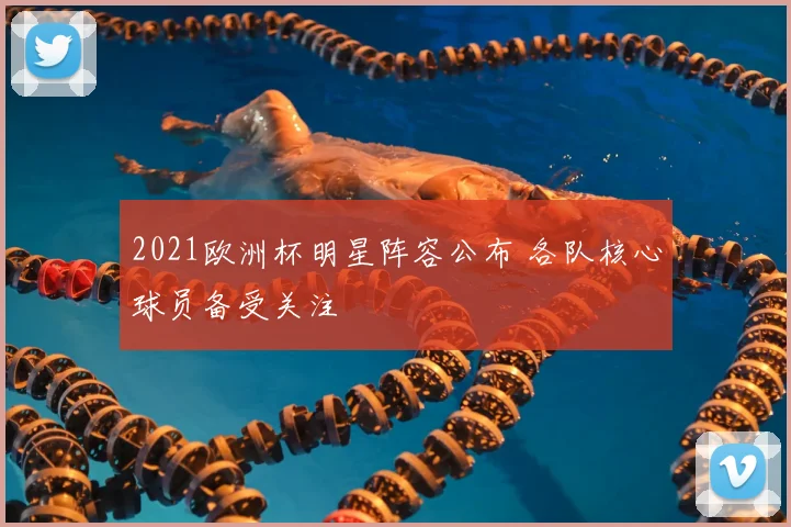 2021欧洲杯明星阵容公布 各队核心球员备受关注