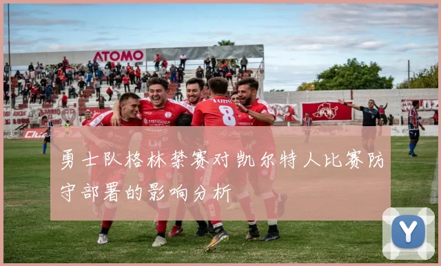 勇士队格林禁赛对凯尔特人比赛防守部署的影响分析