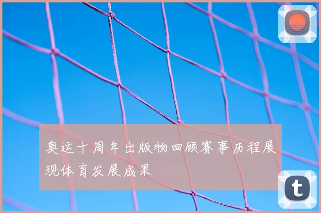 奥运十周年出版物回顾赛事历程展现体育发展成果