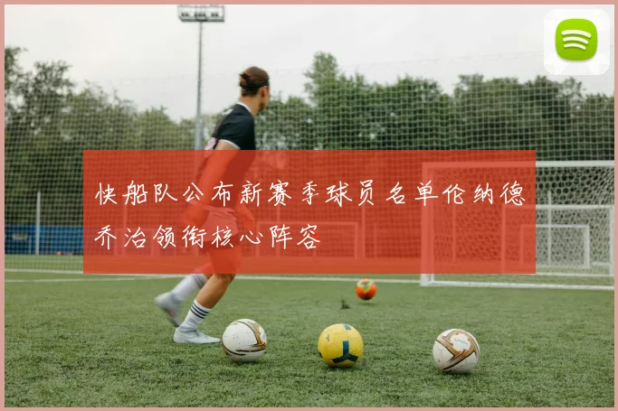快船队公布新赛季球员名单伦纳德乔治领衔核心阵容