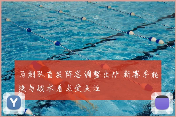 马刺队首发阵容调整出炉 新赛季轮换与战术看点受关注