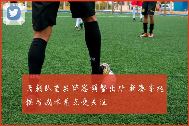 马刺队首发阵容调整出炉 新赛季轮换与战术看点受关注