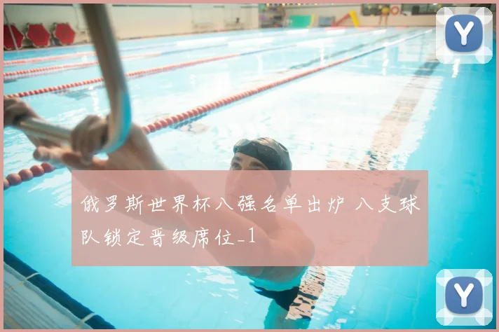 俄罗斯世界杯八强名单出炉 八支球队锁定晋级席位_1